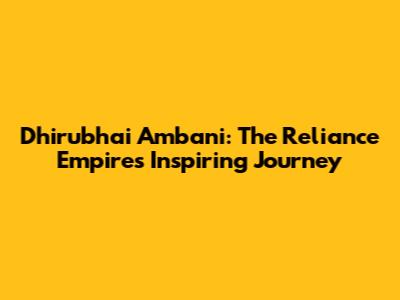 Dhirubhai Ambani: The Reliance Empire's Inspiring Journey