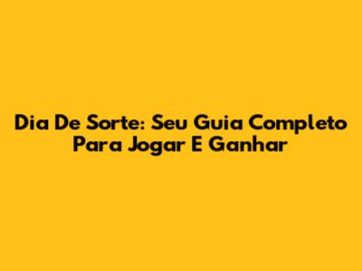 Dia De Sorte: Seu Guia Completo Para Jogar E Ganhar