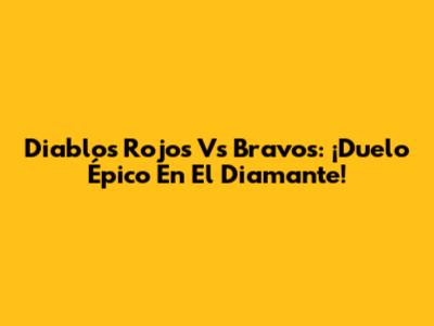 Diablos Rojos Vs Bravos: ¡Duelo Épico En El Diamante!