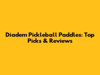 Diadem Pickleball Paddles: Top Picks & Reviews