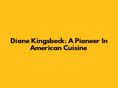 Diane Kingsbeck: A Pioneer In American Cuisine