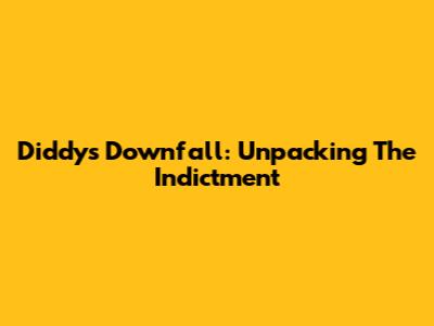 Diddy's Downfall: Unpacking The Indictment