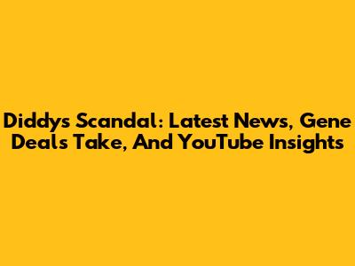 Diddy's Scandal: Latest News, Gene Deal's Take, And YouTube Insights