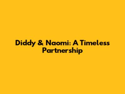 Diddy & Naomi: A Timeless Partnership