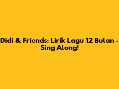 Didi & Friends: Lirik Lagu 12 Bulan - Sing Along!