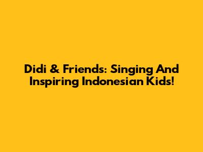Didi & Friends: Singing And Inspiring Indonesian Kids!