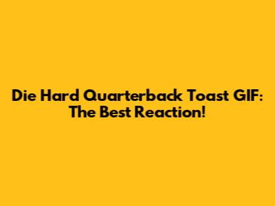 Die Hard Quarterback Toast GIF: The Best Reaction!