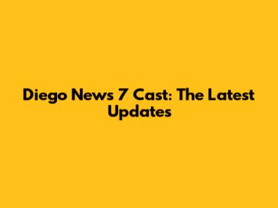 Diego News 7 Cast: The Latest Updates