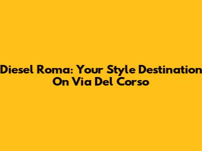 Diesel Roma: Your Style Destination On Via Del Corso