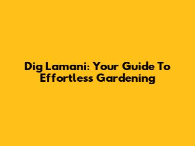 Dig Lamani: Your Guide To Effortless Gardening