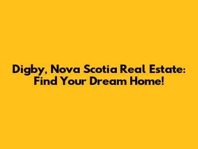 Digby, Nova Scotia Real Estate: Find Your Dream Home!