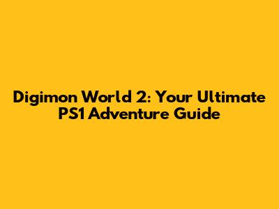 Digimon World 2: Your Ultimate PS1 Adventure Guide