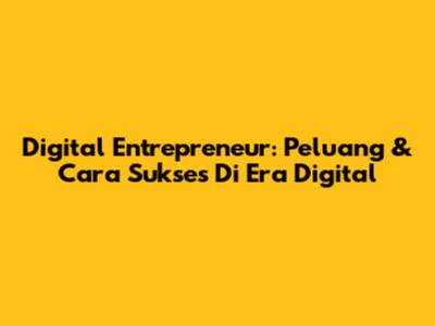 Digital Entrepreneur: Peluang & Cara Sukses Di Era Digital
