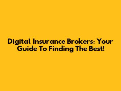 Digital Insurance Brokers: Your Guide To Finding The Best!