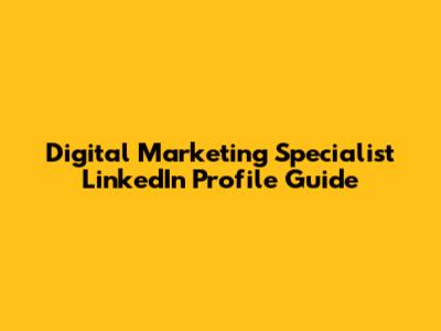 Digital Marketing Specialist LinkedIn Profile Guide