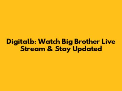 Digitalb: Watch Big Brother Live Stream & Stay Updated