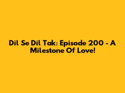 Dil Se Dil Tak: Episode 200 - A Milestone Of Love!