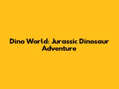 Dino World: Jurassic Dinosaur Adventure
