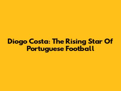Diogo Costa: The Rising Star Of Portuguese Football