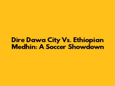 Dire Dawa City Vs. Ethiopian Medhin: A Soccer Showdown