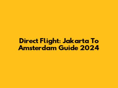 Direct Flight: Jakarta To Amsterdam Guide 2024