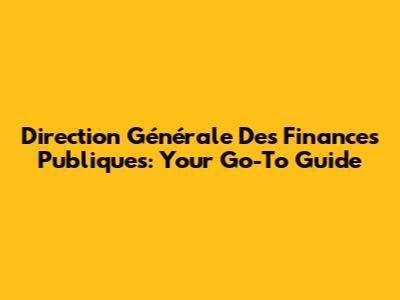 Direction Générale Des Finances Publiques: Your Go-To Guide