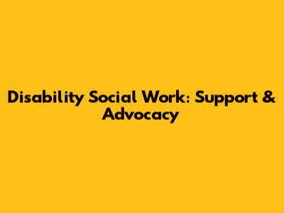 Disability Social Work: Support & Advocacy