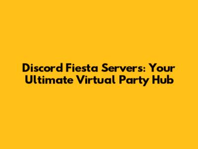 Discord Fiesta Servers: Your Ultimate Virtual Party Hub