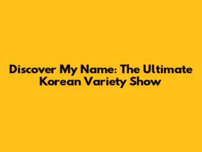 Discover 'My Name': The Ultimate Korean Variety Show