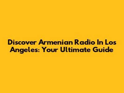 Discover Armenian Radio In Los Angeles: Your Ultimate Guide