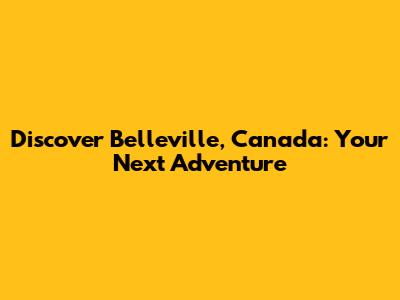 Discover Belleville, Canada: Your Next Adventure