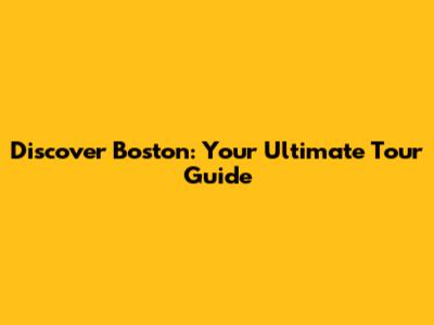 Discover Boston: Your Ultimate Tour Guide