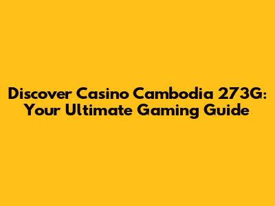 Discover Casino Cambodia 273G: Your Ultimate Gaming Guide