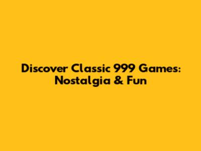 Discover Classic '999' Games: Nostalgia & Fun