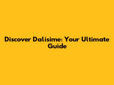 Discover Dalisime: Your Ultimate Guide