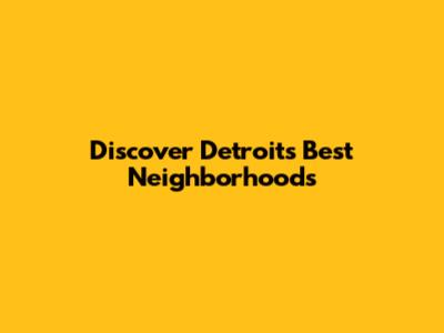 Discover Detroit's Best Neighborhoods