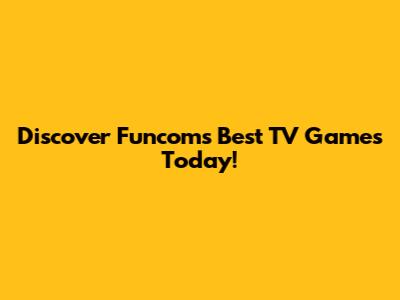 Discover Funcom's Best TV Games Today!