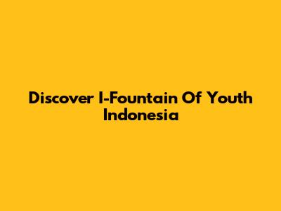 Discover I-Fountain Of Youth Indonesia