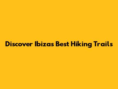 Discover Ibiza's Best Hiking Trails