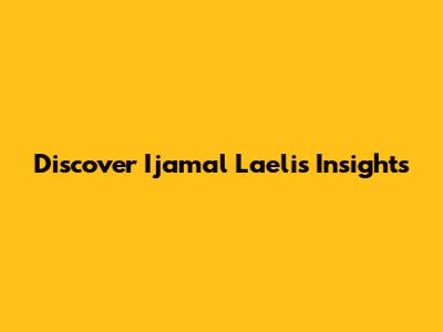 Discover Ijamal Laeli's Insights