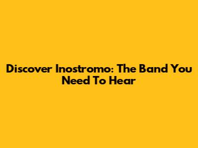 Discover Inostromo: The Band You Need To Hear