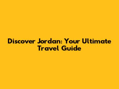 Discover Jordan: Your Ultimate Travel Guide