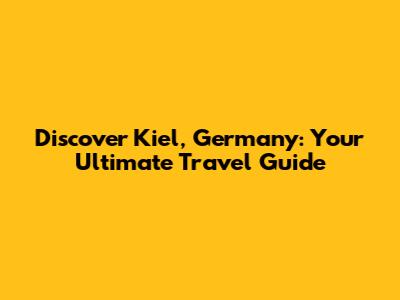 Discover Kiel, Germany: Your Ultimate Travel Guide