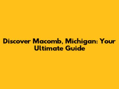 Discover Macomb, Michigan: Your Ultimate Guide