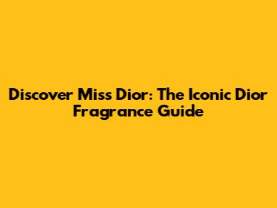Discover Miss Dior: The Iconic Dior Fragrance Guide