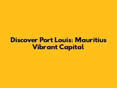 Discover Port Louis: Mauritius' Vibrant Capital