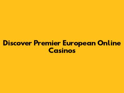 Discover Premier European Online Casinos