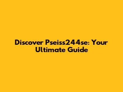 Discover Pseiss244se: Your Ultimate Guide