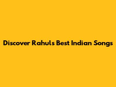 Discover Rahul's Best Indian Songs