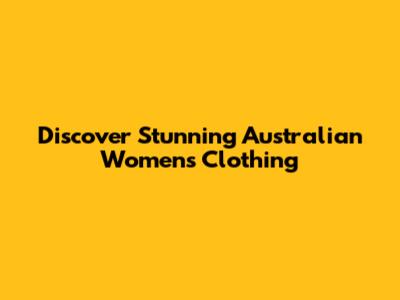 Discover Stunning Australian Women's Clothing